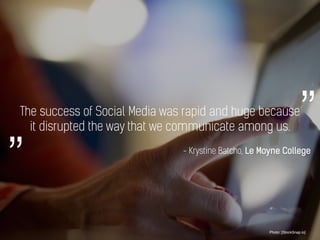 The success of Social Media was rapid and huge because
it disrupted the way that we communicate among us.
Photo: [StockSna...