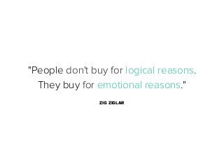 "People don't buy for logical reasons.
They buy for emotional reasons."
ZIG ZIGLAR

 