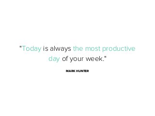 "Today is always the most productive
day of your week."
MARK HUNTER

 