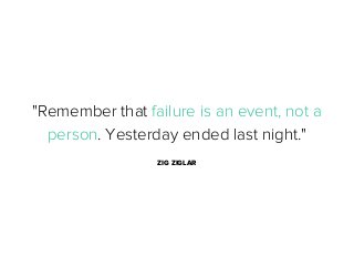 "Remember that failure is an event, not a
person. Yesterday ended last night."
ZIG ZIGLAR

 