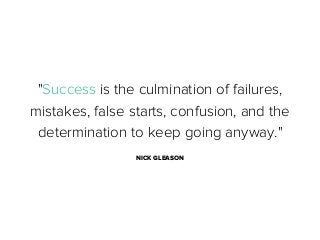"Success is the culmination of failures,
mistakes, false starts, confusion, and the
determination to keep going anyway."
NICK GLEASON

 