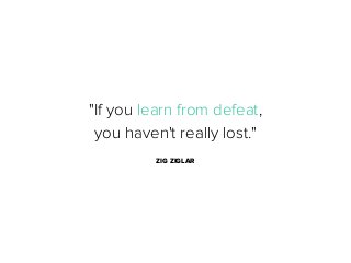 "If you learn from defeat,
you haven't really lost."
ZIG ZIGLAR

 