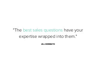 "The best sales questions have your
expertise wrapped into them."
JILL KONRATH

 