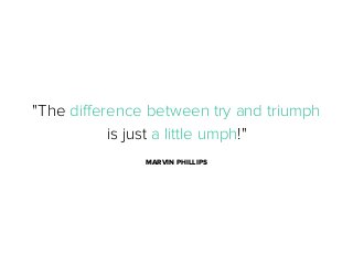 "The diﬀerence between try and triumph
is just a little umph!"
MARVIN PHILLIPS

 