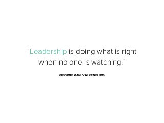 "Leadership is doing what is right
when no one is watching."
GEORGE VAN VALKENBURG

 