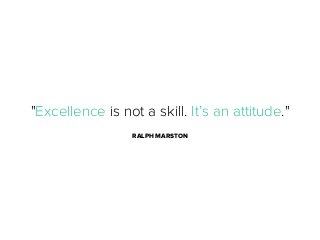 "Excellence is not a skill. It’s an attitude."
RALPH MARSTON

 