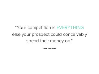 "Your competition is EVERYTHING
else your prospect could conceivably
spend their money on."
DON COOPER

 