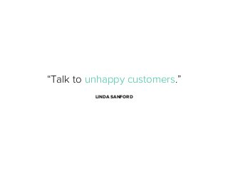 “Talk to unhappy customers.”
LINDA SANFORD

 