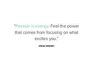 “Passion is energy. Feel the power
that comes from focusing on what
excites you.”
OPRAH WINFREY

 