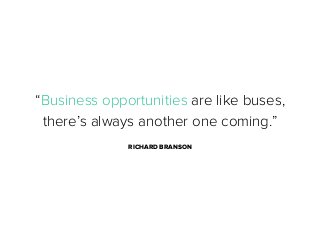 “Business opportunities are like buses,
there’s always another one coming.”
RICHARD BRANSON

 