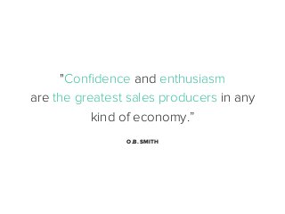"Conﬁdence and enthusiasm
are the greatest sales producers in any
kind of economy.”
O.B. SMITH

 