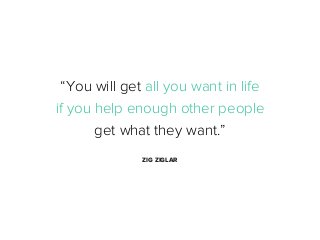 “You will get all you want in life
if you help enough other people
get what they want.”
ZIG ZIGLAR

 