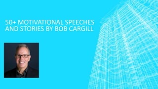50+ MOTIVATIONAL SPEECHES
AND STORIES BY BOB CARGILL
 