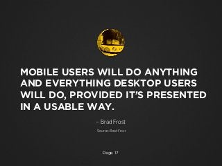 MOBILE USERS WILL DO ANYTHING
AND EVERYTHING DESKTOP USERS
WILL DO, PROVIDED IT’S PRESENTED
IN A USABLE WAY.
– Brad Frost
...