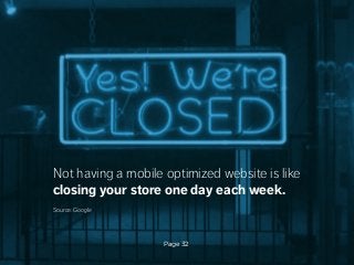 Not having a mobile optimized website is like
closing your store one day each week.
Source: Google

Page 32

 