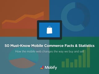 50 Must-Know Mobile Commerce Facts & Statistics
How the mobile web changes the way we buy and sell
 