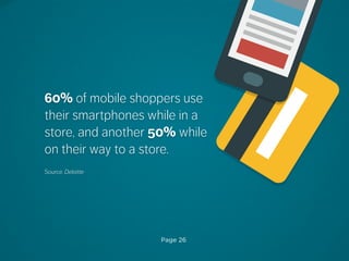 60% of mobile shoppers use
their smartphones while in a
store, and another 50% while
on their way to a store.
Source: Deloitte
Page 26
 