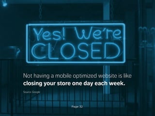 Page 32
Not having a mobile optimized website is like
closing your store one day each week.
Source: Google
 