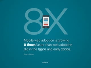 Page 4
8XMobile web adoption is growing
8 times faster than web adoption
did in the 1990s and early 2000s.
Source: Nielsen
 