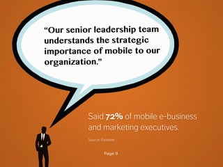 Page 9
Said 72% of mobile e-business
and marketing executives.
Source: Forrester
“Our senior leadership team
understands the strategic
importance of mobile to our
organization.”
 