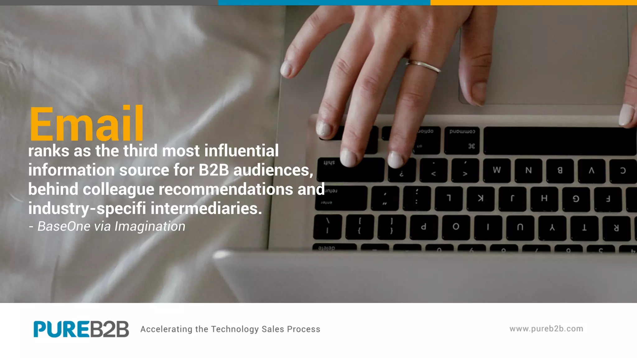 Emailranks as the third most influential
information source for B2B audiences,
behind colleague recommendations and
industry-specifi intermediaries.
- BaseOne via Imagination
 