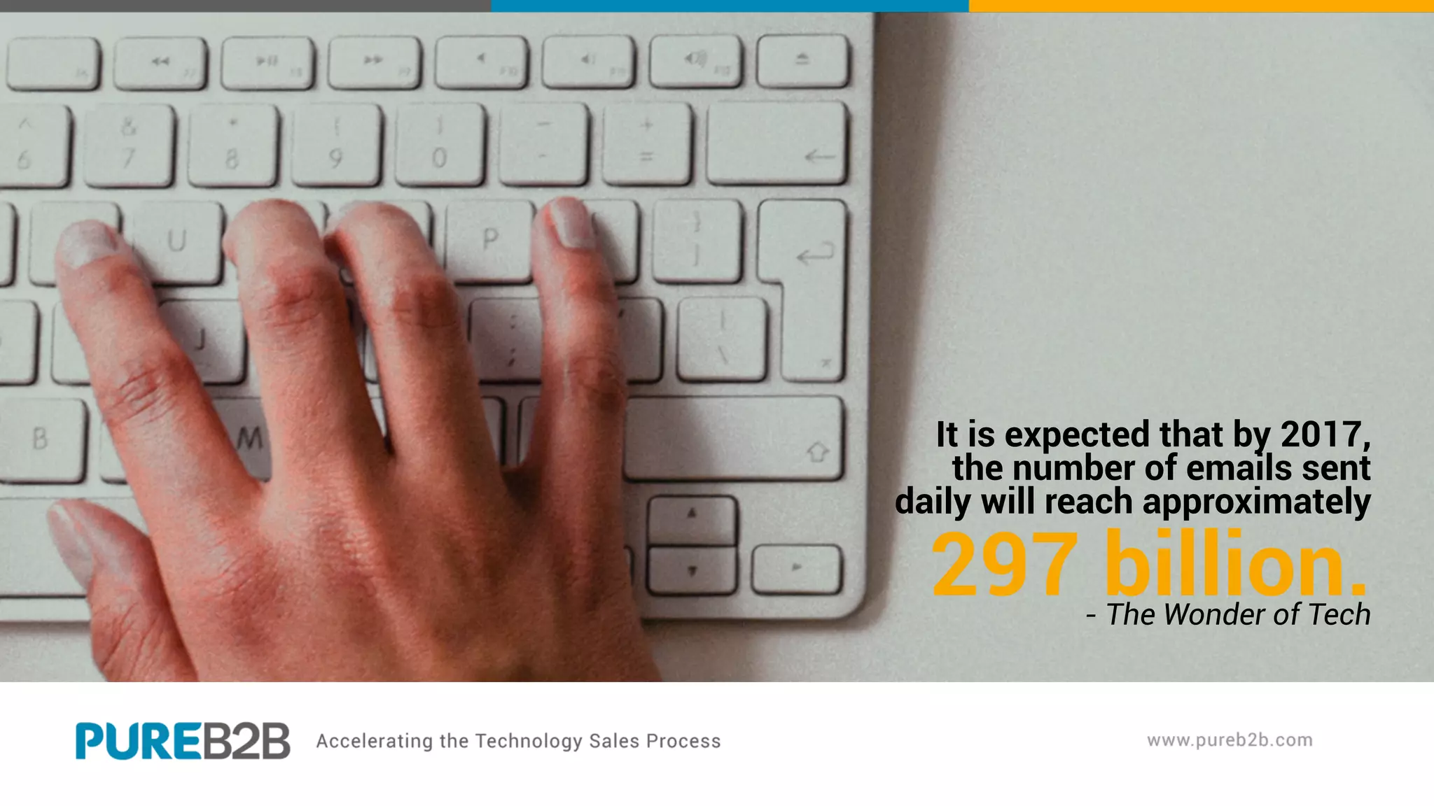 It is expected that by 2017,
the number of emails sent
daily will reach approximately
297 billion.- The Wonder of Tech
 