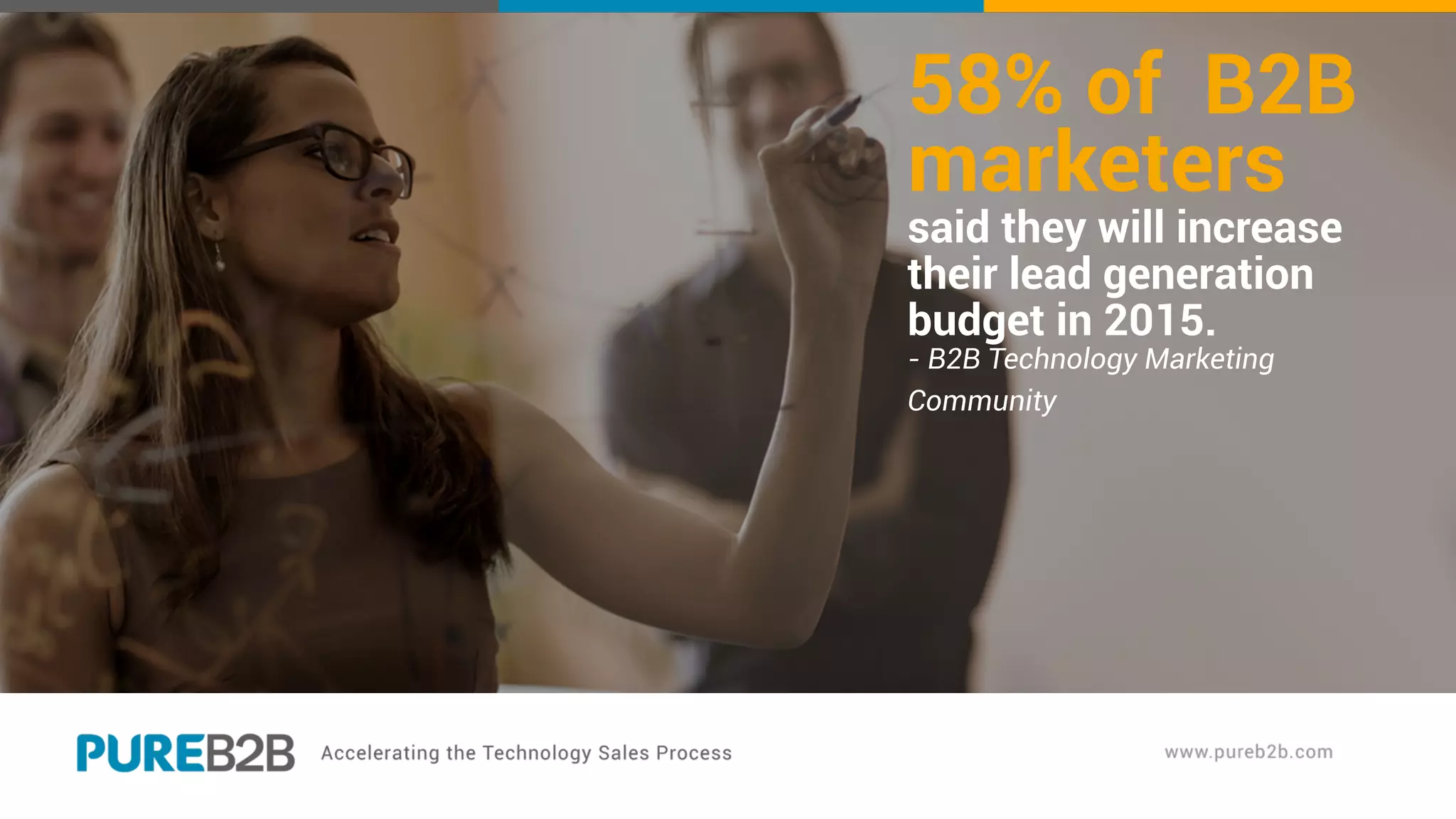 58% of B2B
marketers
said they will increase
their lead generation
budget in 2015.
- B2B Technology Marketing
Community
 