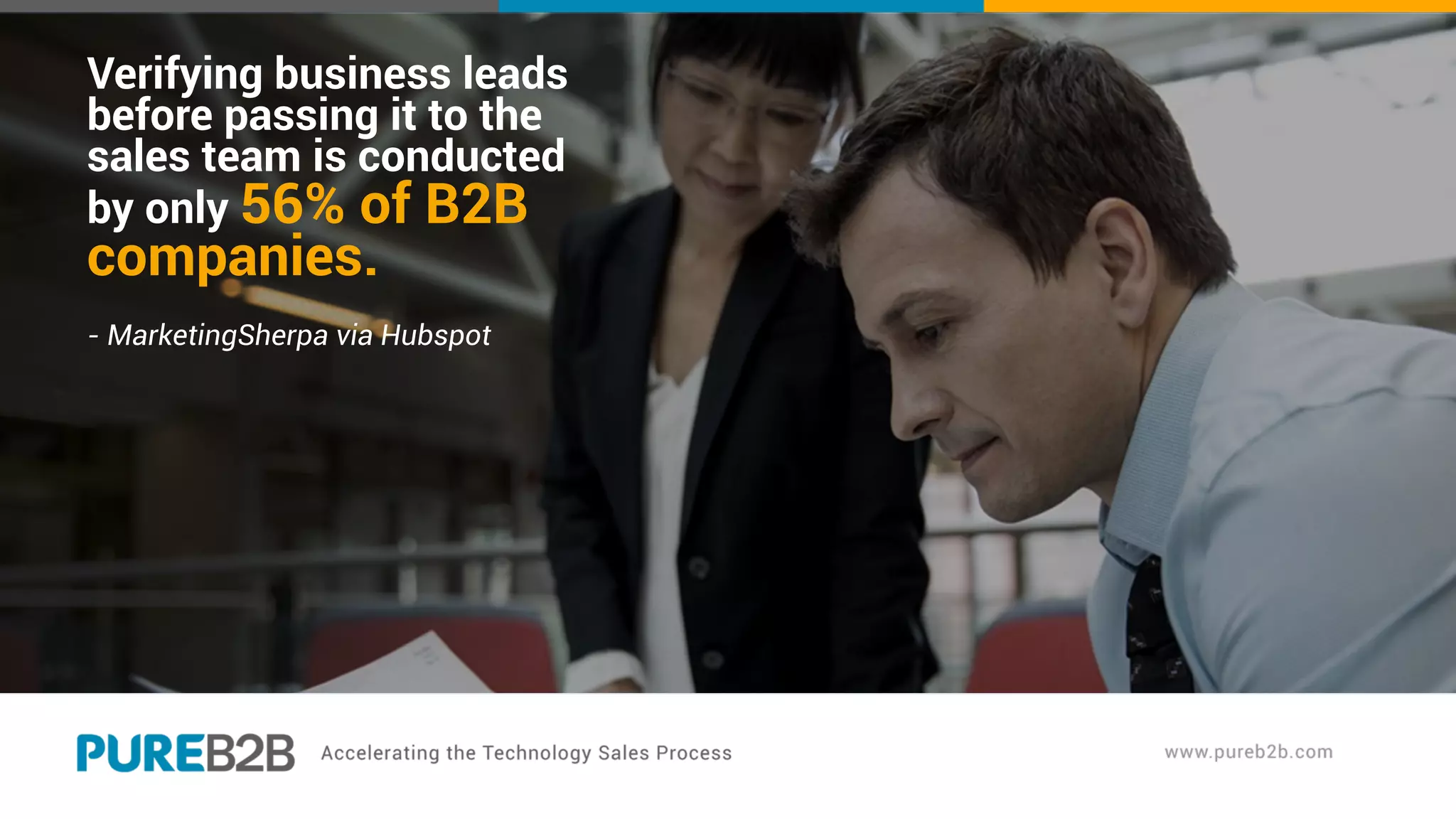 Verifying business leads
before passing it to the
sales team is conducted
by only 56% of B2B
companies.
- MarketingSherpa via Hubspot
 