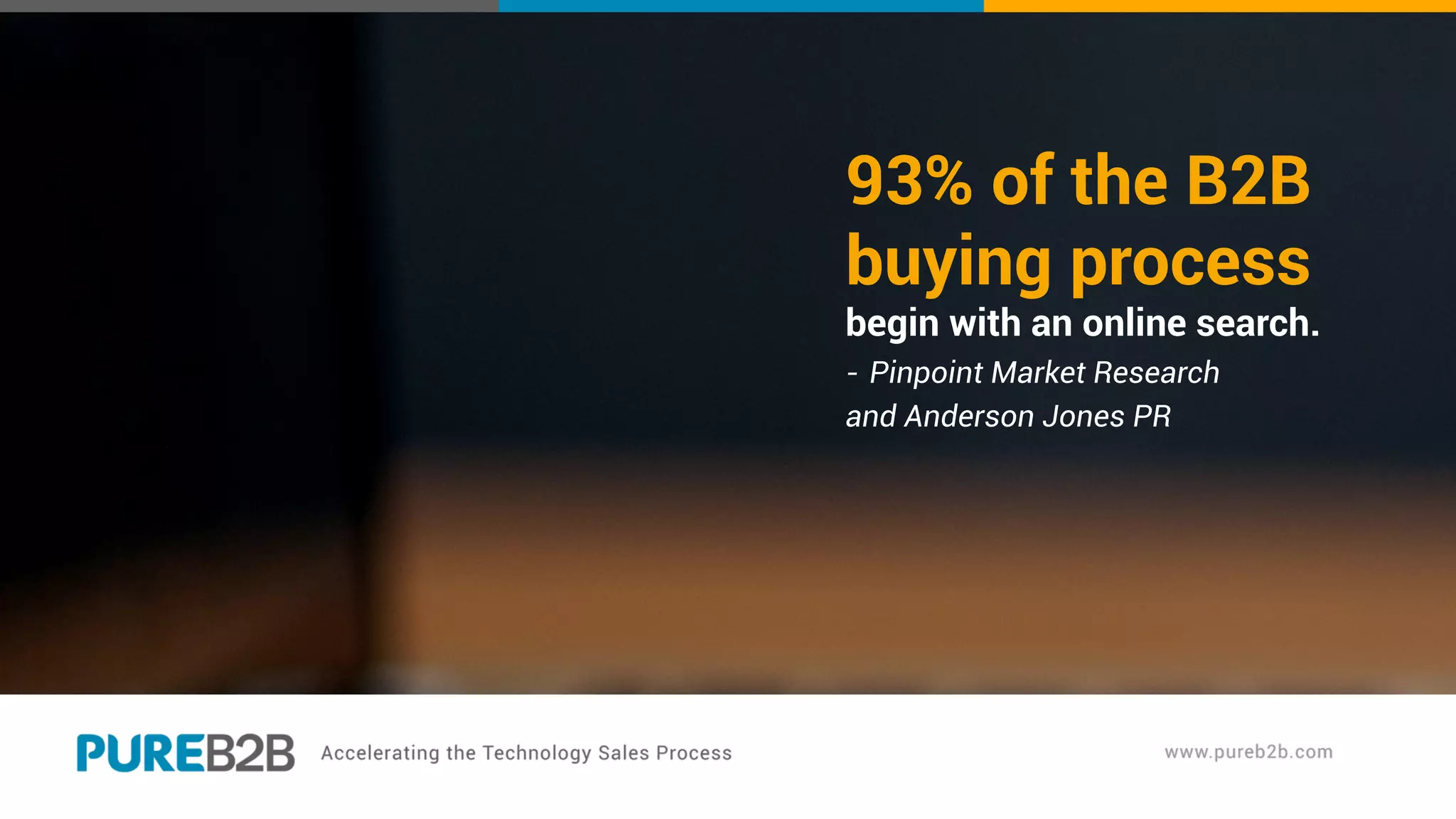 93% of the B2B
buying process
begin with an online search.
- Pinpoint Market Research
and Anderson Jones PR
 