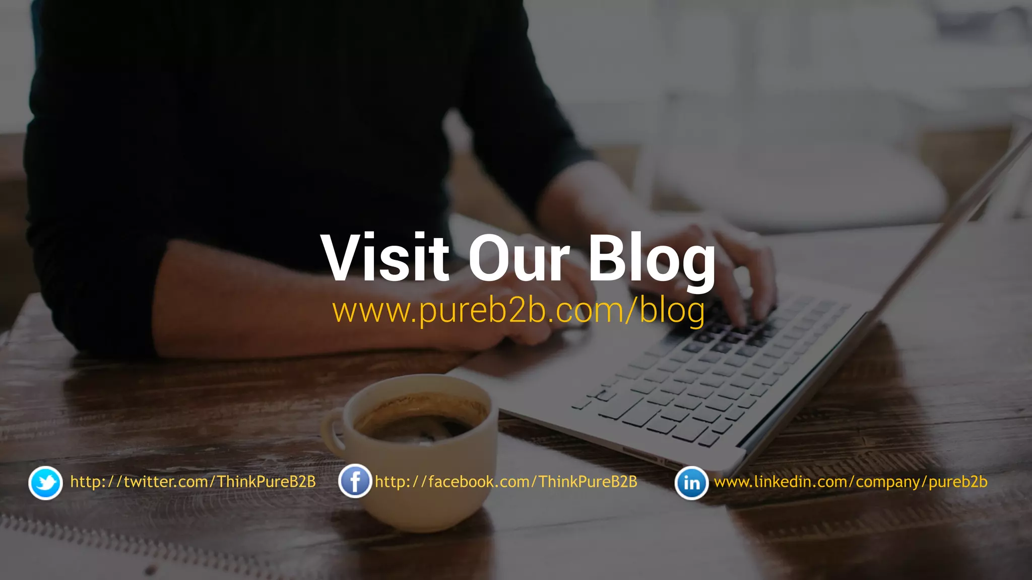 Visit Our Blog
www.pureb2b.com/blog
http://twitter.com/ThinkPureB2B http://facebook.com/ThinkPureB2B www.linkedin.com/company/pureb2b
 