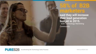 58% of B2B
marketers
said they will increase
their lead generation
budget in 2015.
- B2B Technology Marketing
Community
 