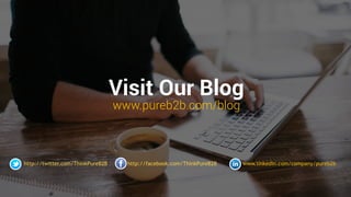 Visit Our Blog
www.pureb2b.com/blog
http://twitter.com/ThinkPureB2B http://facebook.com/ThinkPureB2B www.linkedin.com/company/pureb2b
 