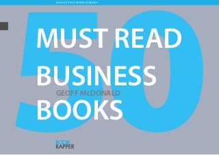 50 MUST READ Business Books
MUST READ
BUSINESS
BOOKS
GEOFF McDONALD
 