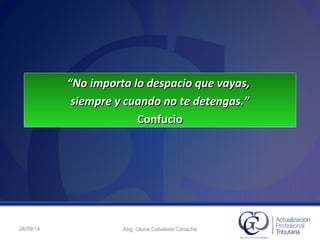 ““No importa lo despacio que vayas,No importa lo despacio que vayas,
siempre y cuando no te detengas.”siempre y cuando no te detengas.”
ConfucioConfucio
26/09/14 Abg. Gloria Cobaleda Canache
 