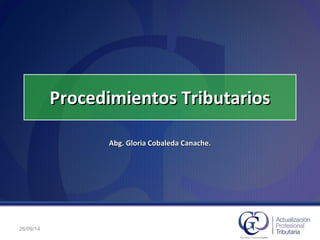 Procedimientos TributariosProcedimientos Tributarios
Abg. Gloria Cobaleda Canache.Abg. Gloria Cobaleda Canache.
26/09/14
 