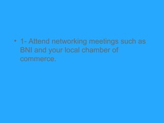 • 1- Attend networking meetings such as
  BNI and your local chamber of
  commerce.
 