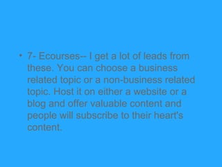 • 7- Ecourses-- I get a lot of leads from
  these. You can choose a business
  related topic or a non-business related
  t...