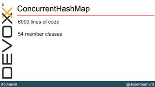 @JosePaumard#50new8
ConcurrentHashMap
6000 lines of code
54 member classes
 