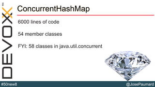 @JosePaumard#50new8
ConcurrentHashMap
6000 lines of code
54 member classes
FYI: 58 classes in java.util.concurrent
 
