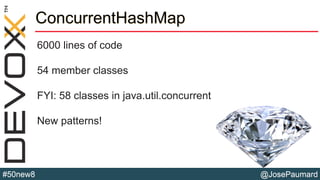 @JosePaumard#50new8
ConcurrentHashMap
6000 lines of code
54 member classes
FYI: 58 classes in java.util.concurrent
New patterns!
 