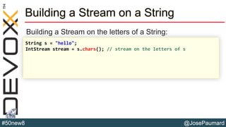 @JosePaumard#50new8
Building a Stream on a String
Building a Stream on the letters of a String:
String s = "hello";
IntStream stream = s.chars(); // stream on the letters of s
 