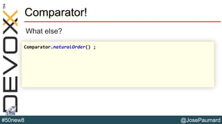 @JosePaumard#50new8
Comparator!
What else?
Comparator.naturalOrder() ;
 