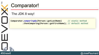 @JosePaumard#50new8
Comparator!
The JDK 8 way!
Comparator.comparingBy(Person::getLastName) // static method
.thenComparing(Person::getFirstName); // default method
 