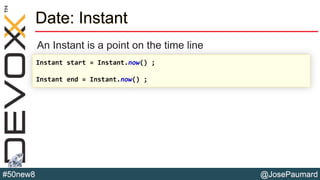 @JosePaumard#50new8
Date: Instant
An Instant is a point on the time line
Instant start = Instant.now() ;
Instant end = Instant.now() ;
 