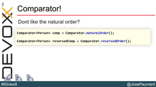 @JosePaumard#50new8
Comparator!
Dont like the natural order?
Comparator<Person> comp = Comparator.naturalOrder();
Comparator<Person> reversedComp = Comparator.reversedOrder();
 