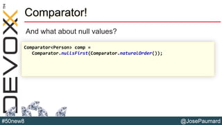 @JosePaumard#50new8
Comparator!
And what about null values?
Comparator<Person> comp =
Comparator.nullsFirst(Comparator.naturalOrder());
 