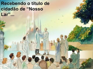 Recebendo o título de
cidadão de “Nosso
Lar”...
 