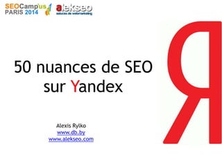 50 nuances de SEO
sur Yandex
Alexis Rylko
www.db.by
www.alekseo.com
 