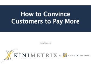 How to Convince
Customers to Pay More
insights from
 