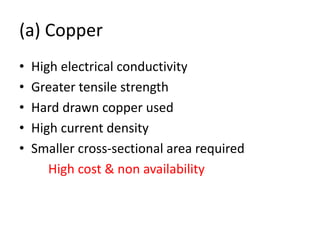 (a) Copper
• High electrical conductivity
• Greater tensile strength
• Hard drawn copper used
• High current density
• Smaller cross-sectional area required
High cost & non availability
 
